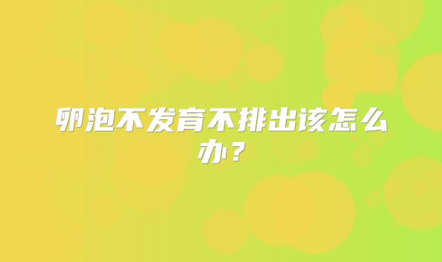 卵泡不发育不排出该怎么办?