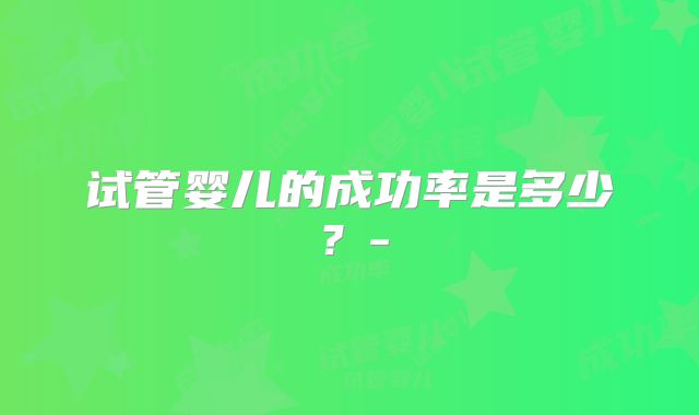 试管婴儿的成功率是多少？-