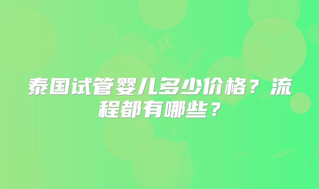 泰国试管婴儿多少价格?流程都有哪些?