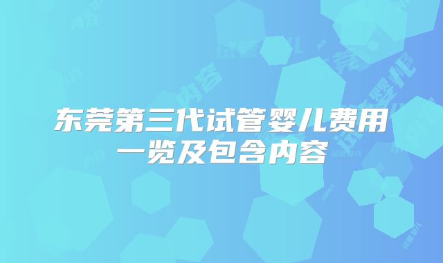 东莞第三代试管婴儿费用一览及包含内容