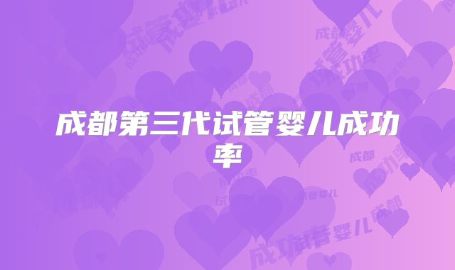 成都第三代试管婴儿成功率