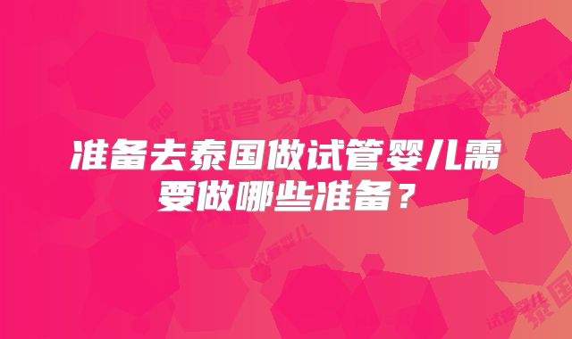 准备去泰国做试管婴儿需要做哪些准备？