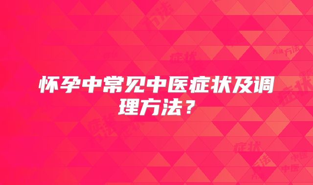怀孕中常见中医症状及调理方法？