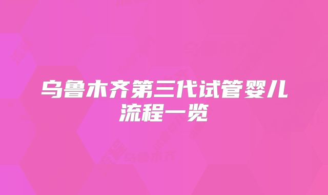 乌鲁木齐第三代试管婴儿流程一览
