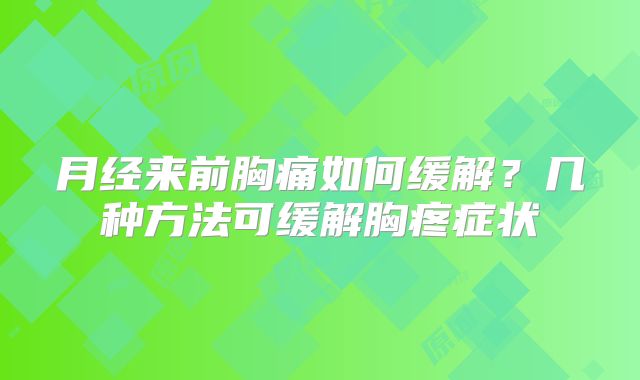 月经来前胸痛如何缓解？几种方法可缓解胸疼症状