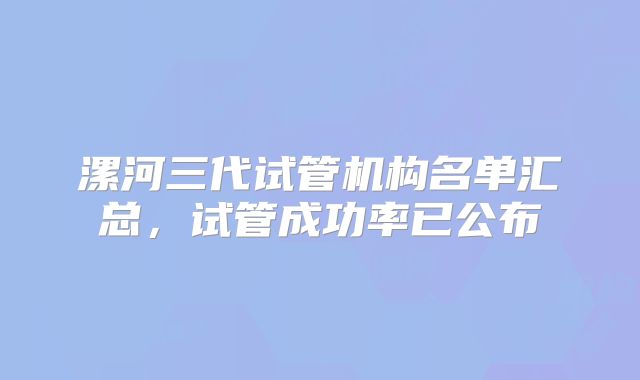 漯河三代试管机构名单汇总，试管成功率已公布