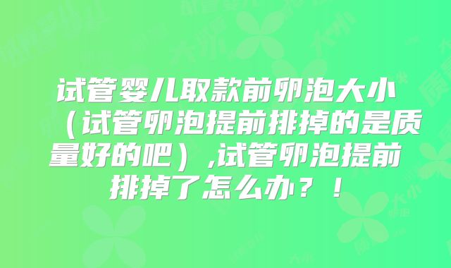 试管婴儿取款前卵泡大小（试管卵泡提前排掉的是质量好的吧）,试管卵泡提前排掉了怎么办？！