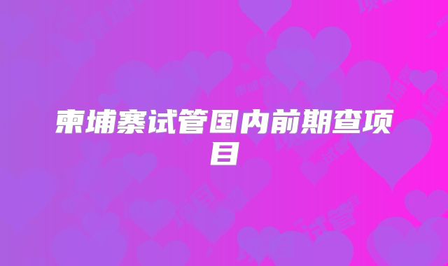 柬埔寨试管国内前期查项目