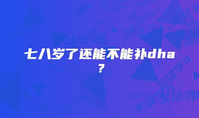 七八岁了还能不能补dha？