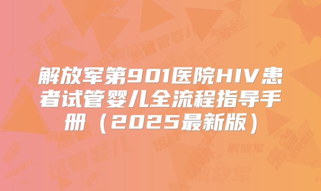 解放军第901医院HIV患者试管婴儿全流程指导手册（2025最新版）