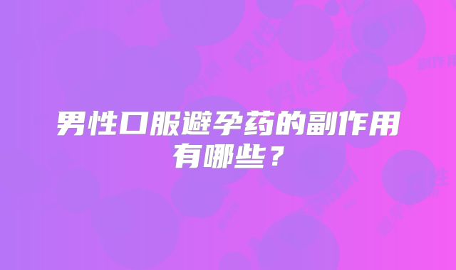 男性口服避孕药的副作用有哪些？