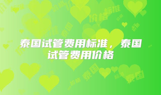 泰国试管费用标准，泰国试管费用价格