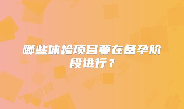 哪些体检项目要在备孕阶段进行?