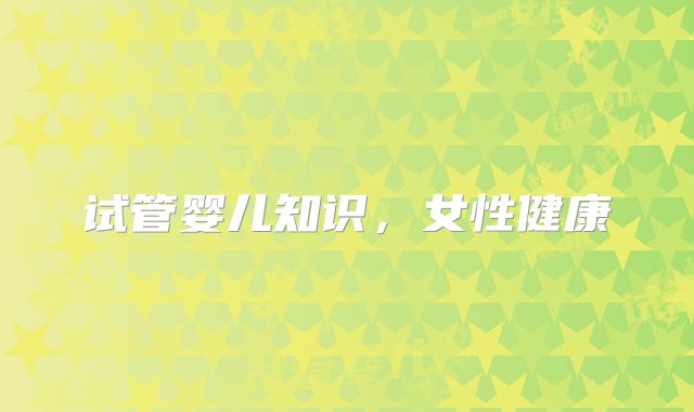 试管婴儿知识，女性健康
