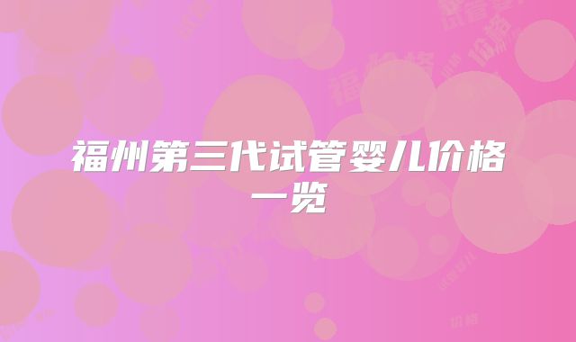 福州第三代试管婴儿价格一览