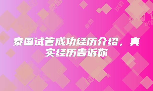 泰国试管成功经历介绍，真实经历告诉你