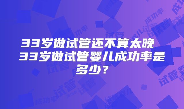 33岁做试管还不算太晚 33岁做试管婴儿成功率是多少？