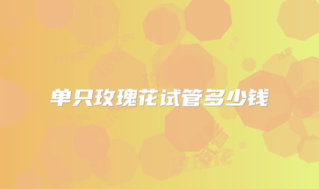 单只玫瑰花试管多少钱