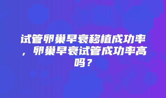 试管卵巢早衰移植成功率，卵巢早衰试管成功率高吗？