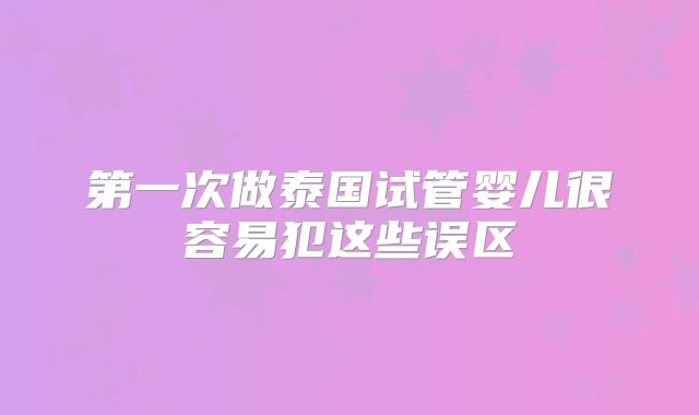 第一次做泰国试管婴儿很容易犯这些误区