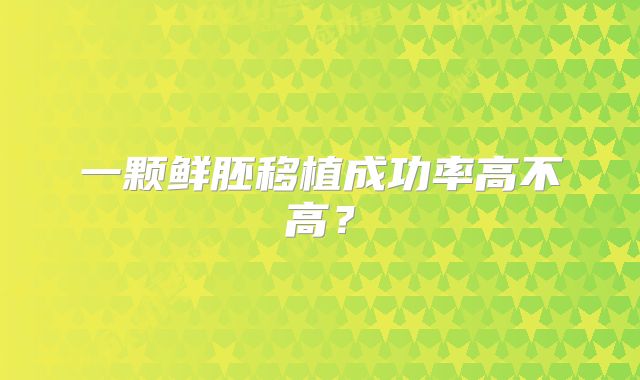一颗鲜胚移植成功率高不高？