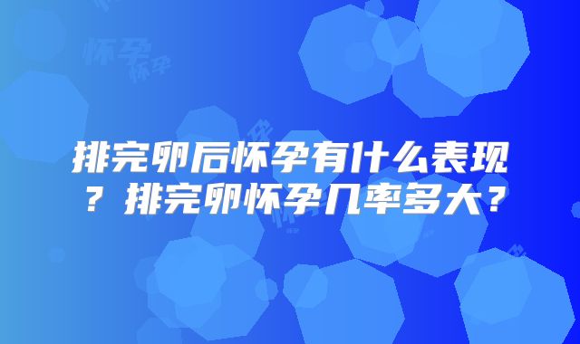 排完卵后怀孕有什么表现？排完卵怀孕几率多大？
