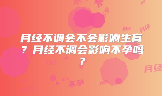 月经不调会不会影响生育?月经不调会影响不孕吗?