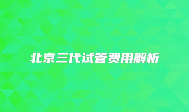 北京三代试管费用解析