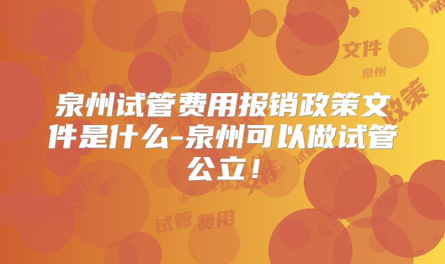 泉州试管费用报销政策文件是什么-泉州可以做试管公立！