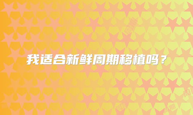 我适合新鲜周期移植吗？