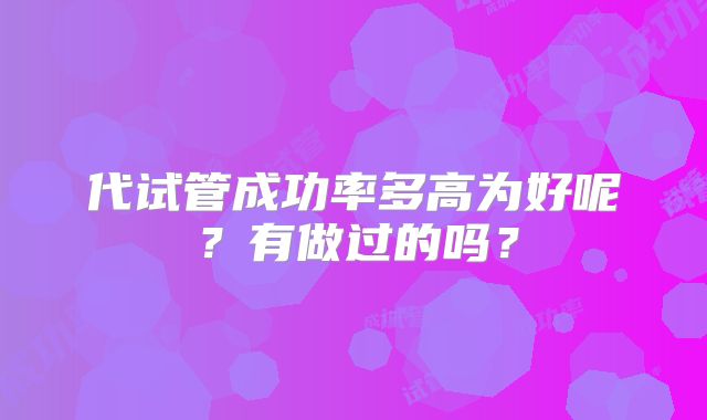 代试管成功率多高为好呢?有做过的吗?
