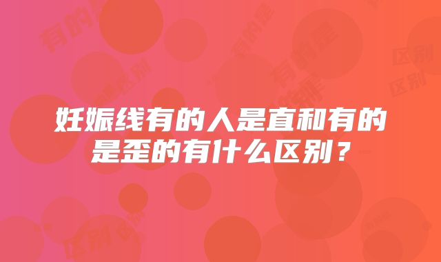 妊娠线有的人是直和有的是歪的有什么区别？