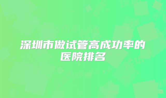 深圳市做试管高成功率的医院排名