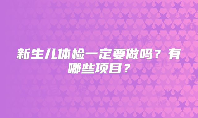 新生儿体检一定要做吗？有哪些项目？