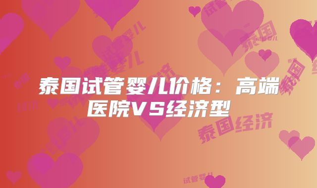 泰国试管婴儿价格：高端医院VS经济型