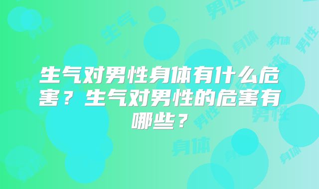 生气对男性身体有什么危害?生气对男性的危害有哪些?