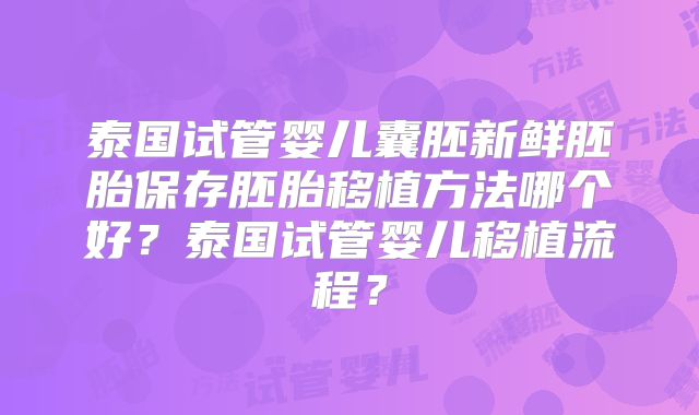 泰国试管婴儿囊胚新鲜胚胎保存胚胎移植方法哪个好？泰国试管婴儿移植流程？