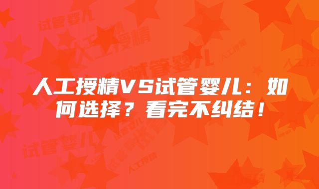 人工授精VS试管婴儿：如何选择？看完不纠结！