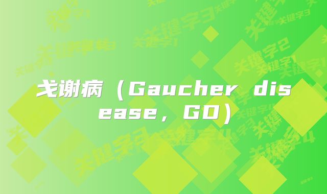 戈谢病（Gaucher disease，GD）