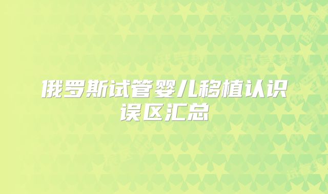 俄罗斯试管婴儿移植认识误区汇总