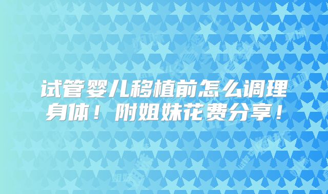 试管婴儿移植前怎么调理身体!附姐妹花费分享!