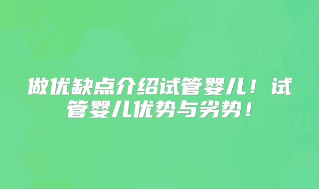 做优缺点介绍试管婴儿!试管婴儿优势与劣势!