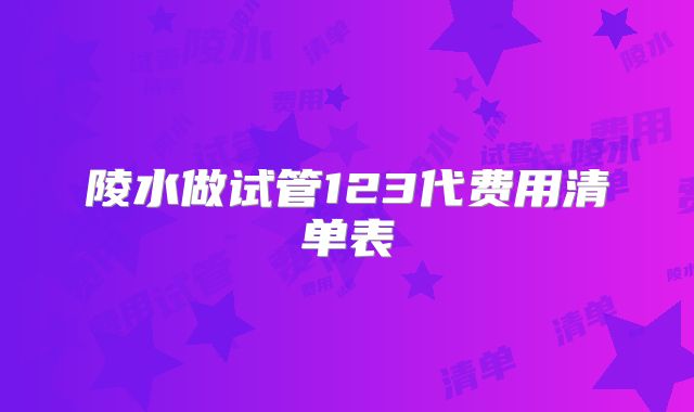 陵水做试管123代费用清单表