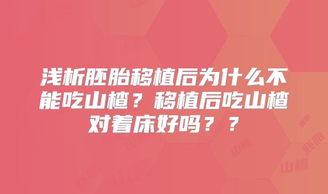 浅析胚胎移植后为什么不能吃山楂?移植后吃山楂对着床好吗??