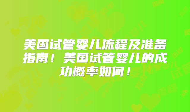 美国试管婴儿流程及准备指南！美国试管婴儿的成功概率如何！