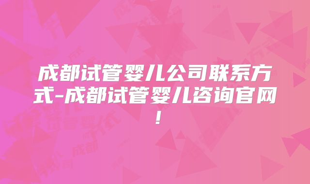 成都试管婴儿公司联系方式-成都试管婴儿咨询官网!