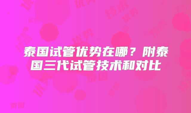 泰国试管优势在哪？附泰国三代试管技术和对比