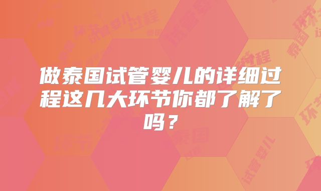 做泰国试管婴儿的详细过程这几大环节你都了解了吗?
