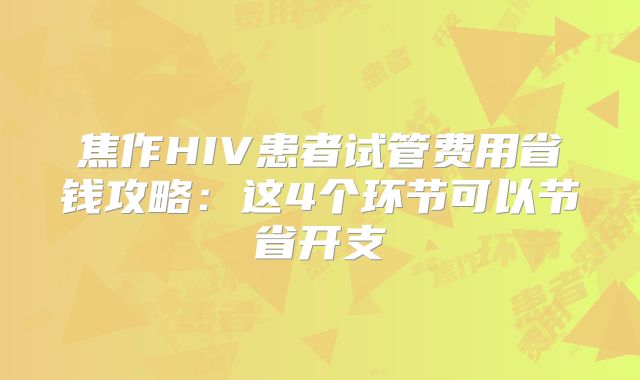 焦作HIV患者试管费用省钱攻略:这4个环节可以节省开支