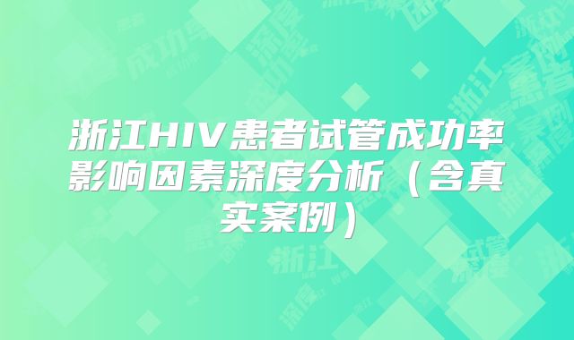 浙江HIV患者试管成功率影响因素深度分析(含真实案例)